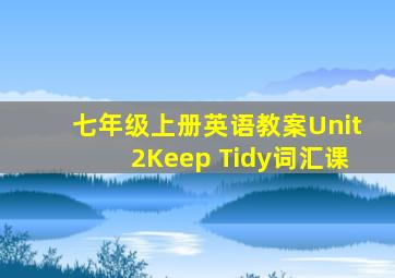 七年级上册英语教案Unit2Keep Tidy词汇课